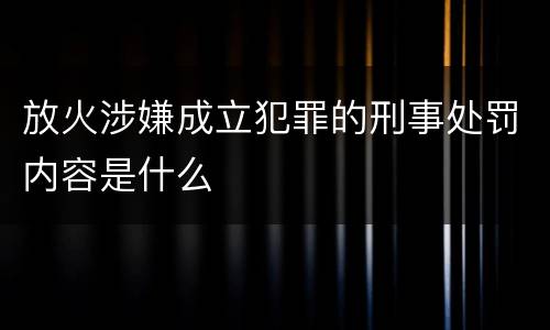 放火涉嫌成立犯罪的刑事处罚内容是什么