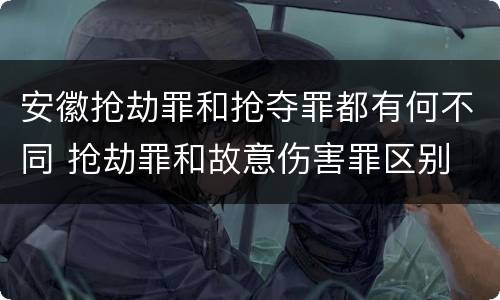 安徽抢劫罪和抢夺罪都有何不同 抢劫罪和故意伤害罪区别