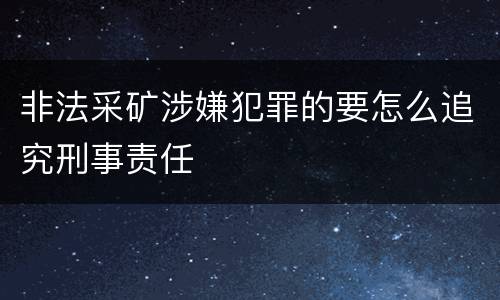 非法采矿涉嫌犯罪的要怎么追究刑事责任