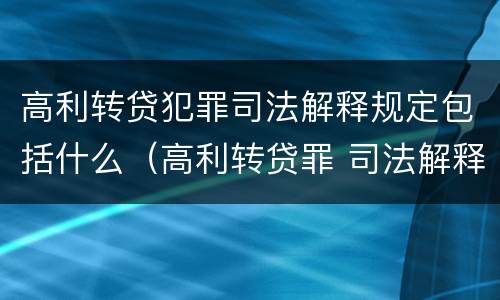 高利转贷犯罪司法解释规定包括什么（高利转贷罪 司法解释）