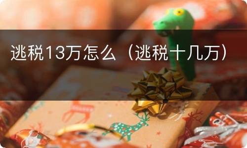 逃税13万怎么（逃税十几万）