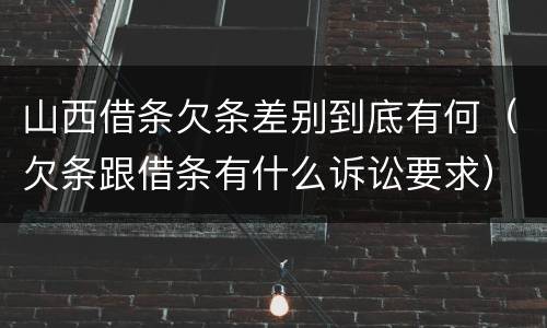 山西借条欠条差别到底有何（欠条跟借条有什么诉讼要求）