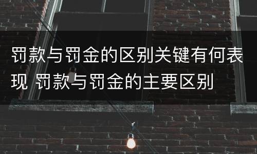 罚款与罚金的区别关键有何表现 罚款与罚金的主要区别