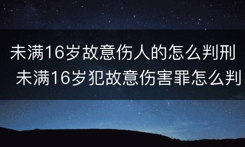 未满16岁故意伤人的怎么判刑 未满16岁犯故意伤害罪怎么判刑?