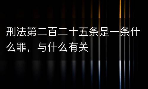 刑法第二百二十五条是一条什么罪，与什么有关