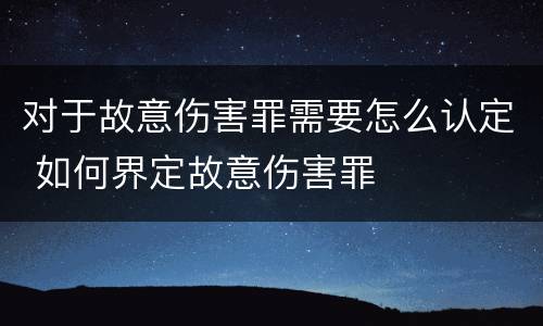 对于故意伤害罪需要怎么认定 如何界定故意伤害罪