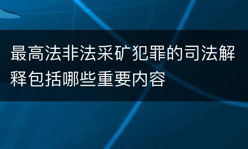 最高法非法采矿犯罪的司法解释包括哪些重要内容