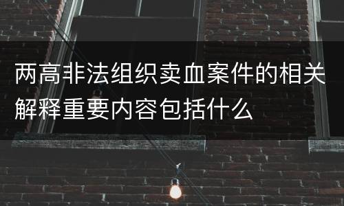 两高非法组织卖血案件的相关解释重要内容包括什么