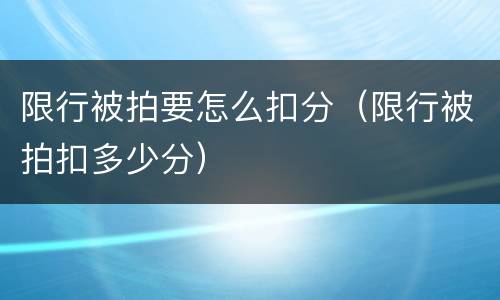 限行被拍要怎么扣分（限行被拍扣多少分）