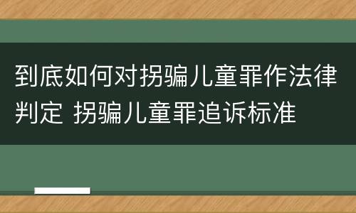 到底如何对拐骗儿童罪作法律判定 拐骗儿童罪追诉标准