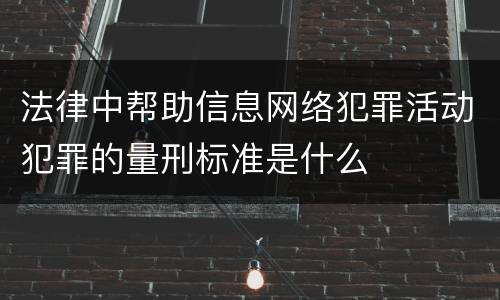 法律中帮助信息网络犯罪活动犯罪的量刑标准是什么