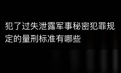 犯了过失泄露军事秘密犯罪规定的量刑标准有哪些