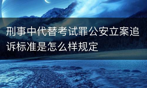 刑事中代替考试罪公安立案追诉标准是怎么样规定