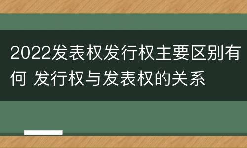 2022发表权发行权主要区别有何 发行权与发表权的关系