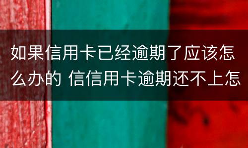 如果信用卡已经逾期了应该怎么办的 信信用卡逾期还不上怎么办