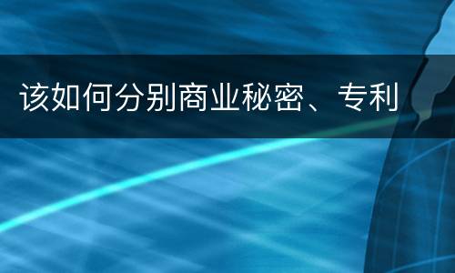 该如何分别商业秘密、专利