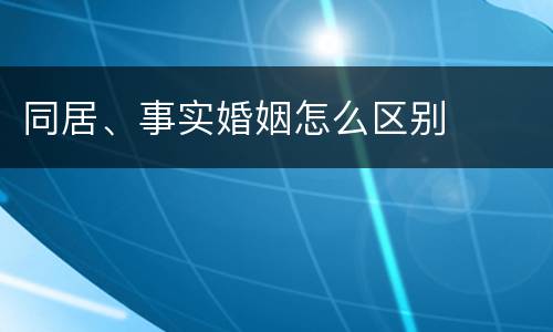 同居、事实婚姻怎么区别