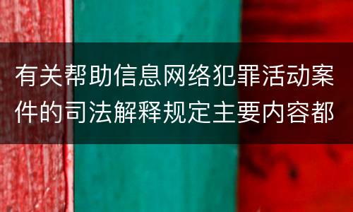 有关帮助信息网络犯罪活动案件的司法解释规定主要内容都有哪些