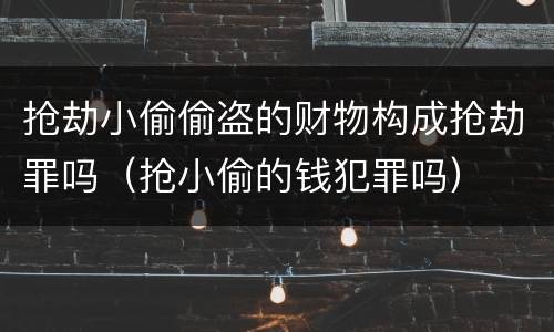 抢劫小偷偷盗的财物构成抢劫罪吗（抢小偷的钱犯罪吗）