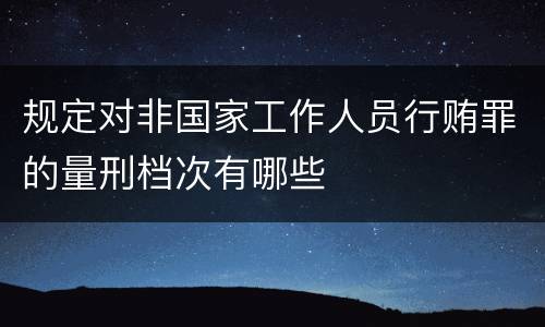 规定对非国家工作人员行贿罪的量刑档次有哪些