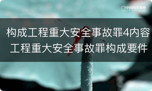 构成工程重大安全事故罪4内容 工程重大安全事故罪构成要件