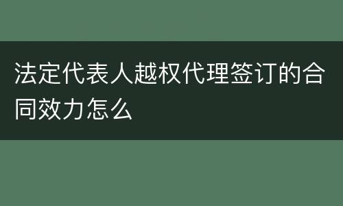 法定代表人越权代理签订的合同效力怎么