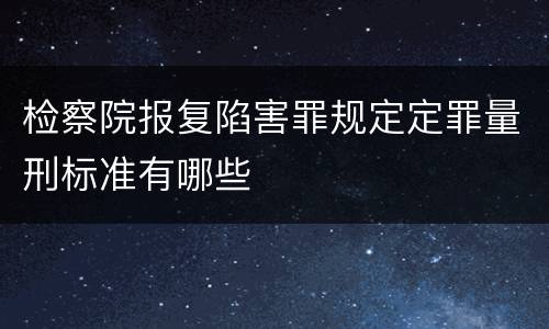 检察院报复陷害罪规定定罪量刑标准有哪些