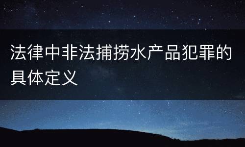 法律中非法捕捞水产品犯罪的具体定义