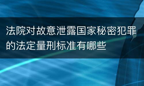 法院对故意泄露国家秘密犯罪的法定量刑标准有哪些