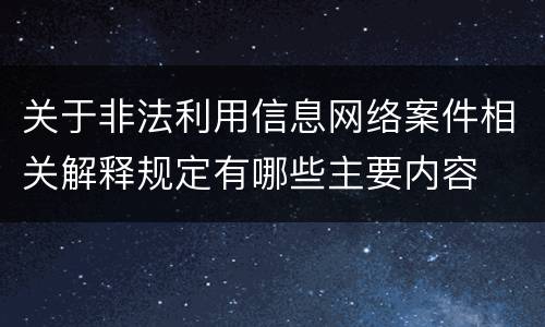 关于非法利用信息网络案件相关解释规定有哪些主要内容