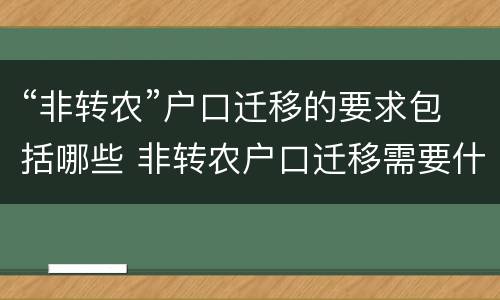 “非转农”户口迁移的要求包括哪些 非转农户口迁移需要什么材料