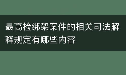 最高检绑架案件的相关司法解释规定有哪些内容