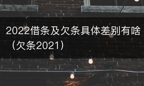 2022借条及欠条具体差别有啥（欠条2021）