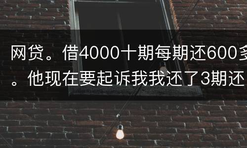 网贷。借4000十期每期还600多。他现在要起诉我我还了3期还不起了怎么办