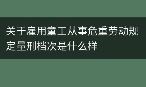 关于雇用童工从事危重劳动规定量刑档次是什么样