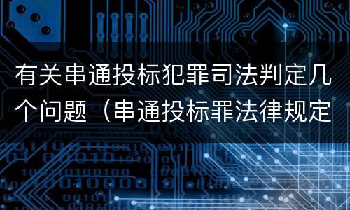 有关串通投标犯罪司法判定几个问题（串通投标罪法律规定）