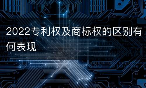 2022专利权及商标权的区别有何表现