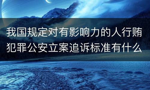 我国规定对有影响力的人行贿犯罪公安立案追诉标准有什么规定