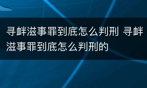 寻衅滋事罪到底怎么判刑 寻衅滋事罪到底怎么判刑的