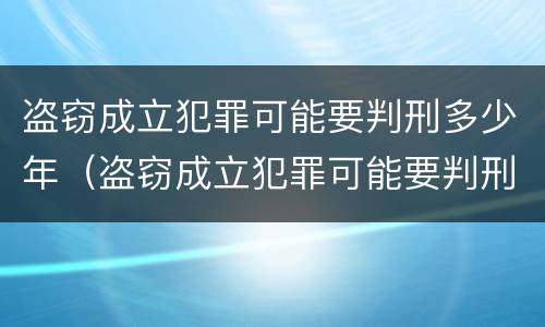 盗窃成立犯罪可能要判刑多少年（盗窃成立犯罪可能要判刑多少年呢）