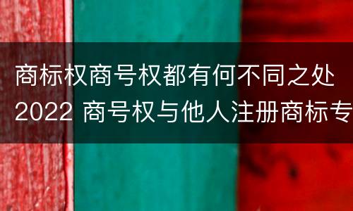 商标权商号权都有何不同之处2022 商号权与他人注册商标专用权的冲突