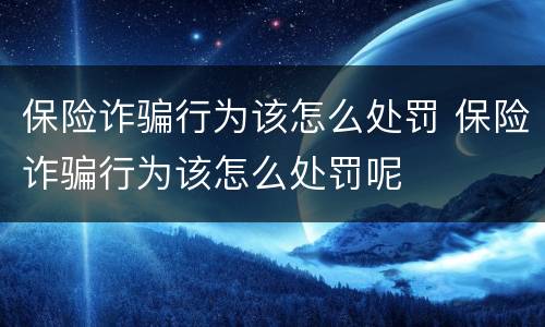 保险诈骗行为该怎么处罚 保险诈骗行为该怎么处罚呢