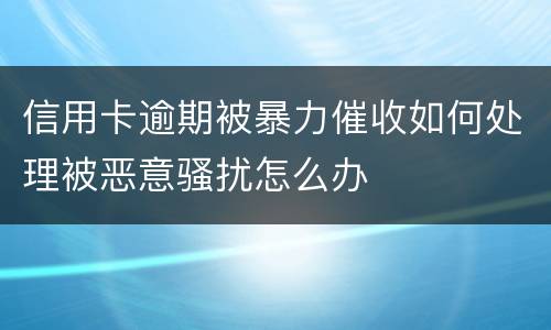 信用卡逾期被暴力催收如何处理被恶意骚扰怎么办