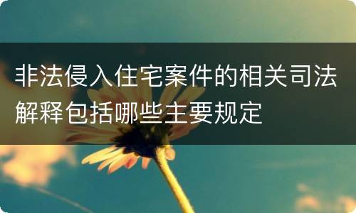 非法侵入住宅案件的相关司法解释包括哪些主要规定