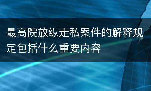 最高院放纵走私案件的解释规定包括什么重要内容