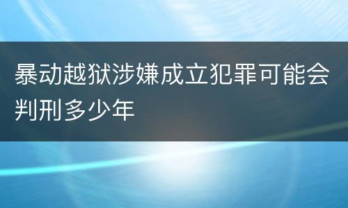 暴动越狱涉嫌成立犯罪可能会判刑多少年