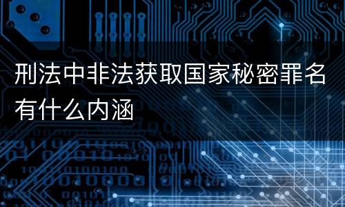 刑法中非法获取国家秘密罪名有什么内涵