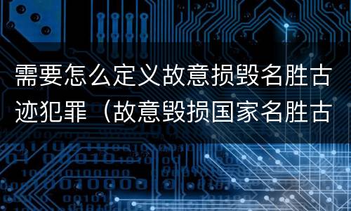 需要怎么定义故意损毁名胜古迹犯罪（故意毁损国家名胜古迹）