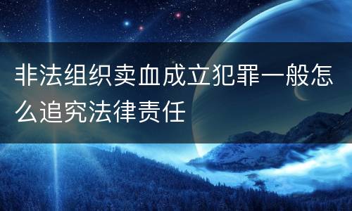 非法组织卖血成立犯罪一般怎么追究法律责任