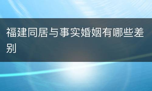 福建同居与事实婚姻有哪些差别